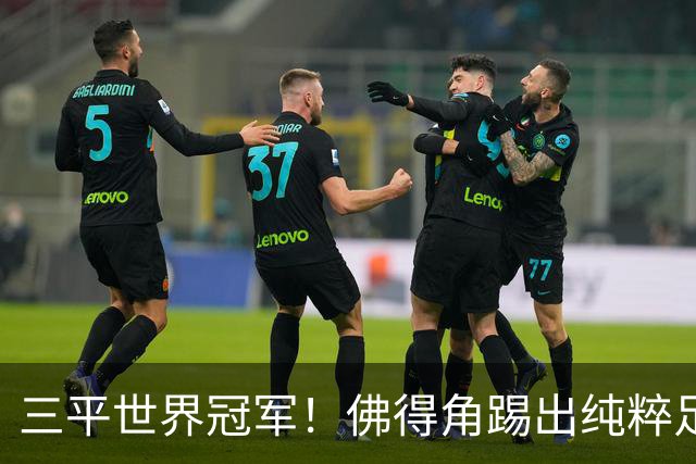 三平世界冠军！佛得角踢出纯粹足球 蓝鲨奇迹永留世界杯史册
