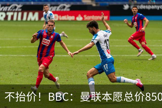 不抬价！BBC：曼联本愿总价8500万签M费，但认为热刺会涨到9000万