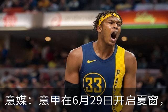 意媒：意甲在6月29日开启夏窗，因为6月30日是财年结账日