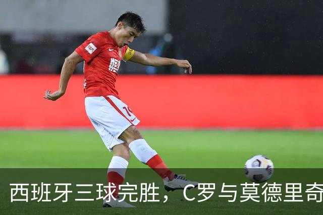 西班牙三球完胜，C罗与莫德里奇对话