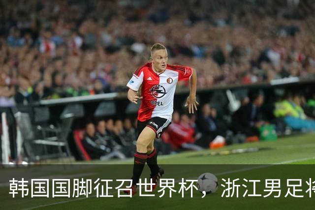 韩国国脚征召世界杯，浙江男足将获得可观补偿