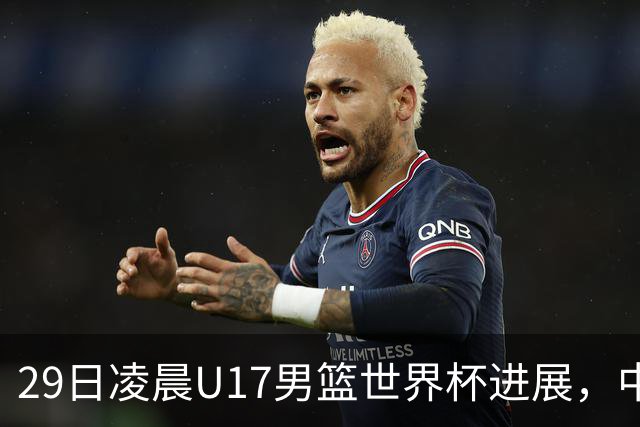 29日凌晨U17男篮世界杯进展，中国男篮跌至第三，亚洲代表遭遇三连败