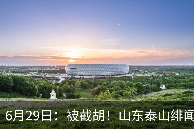 6月29日：被截胡！山东泰山绯闻外援遭西甲豪门争抢，夏窗换外援又泡汤了